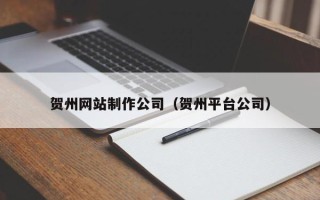 巴音郭楞蒙古贺州网站制作公司（贺州平台公司）